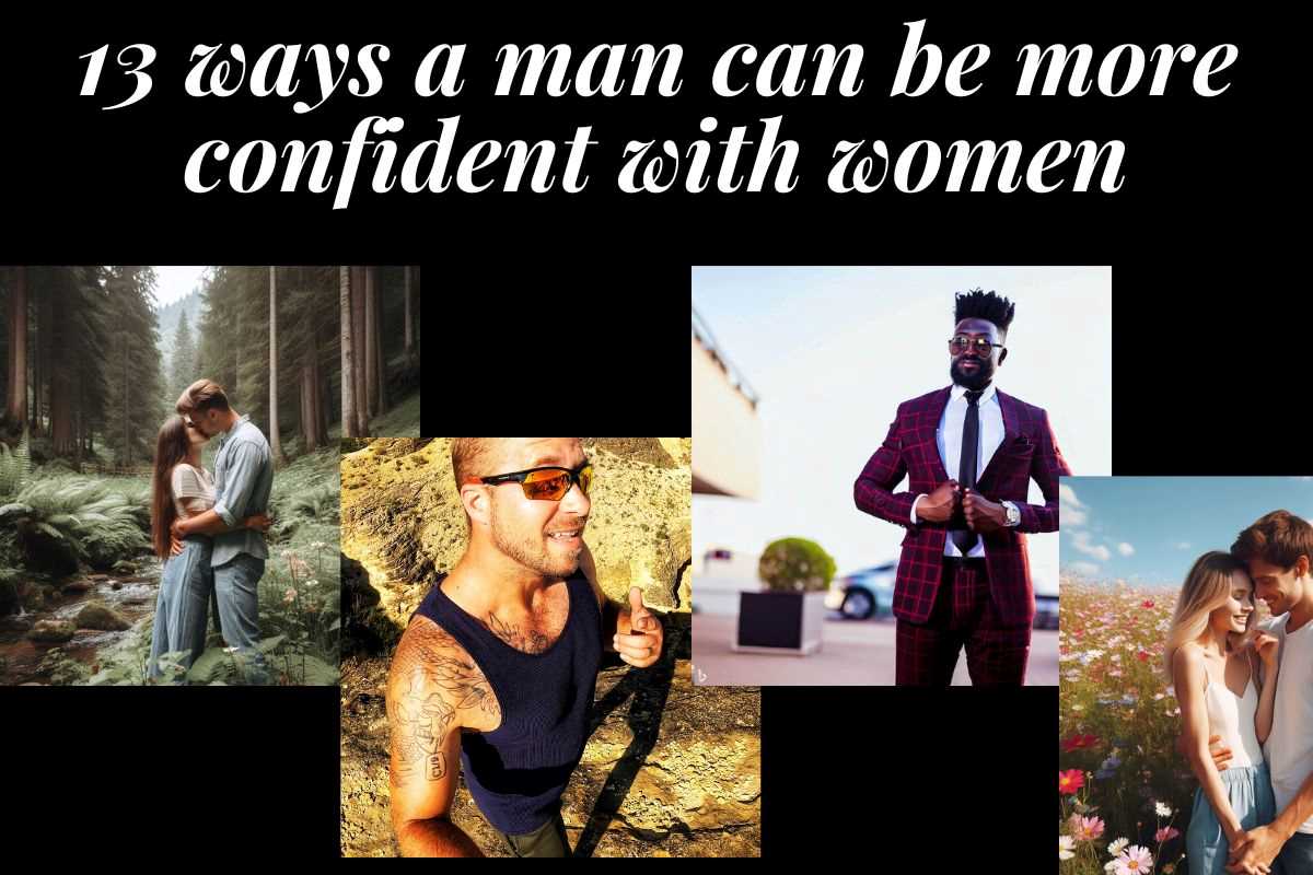 4 images of confident men, 1 is holding his woman, another is hiking along a cliff, another is getting into a swanky suit for work, and the last is kissing his woman on the beach. Text: 13 ways a man can be more confident with women.