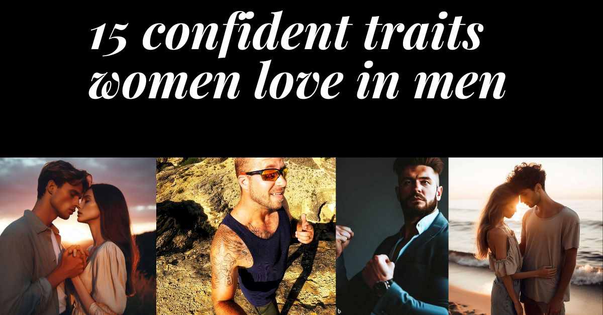 White text on black background: 15 confident traits women love in men. 4 images of confident men in nature and business.