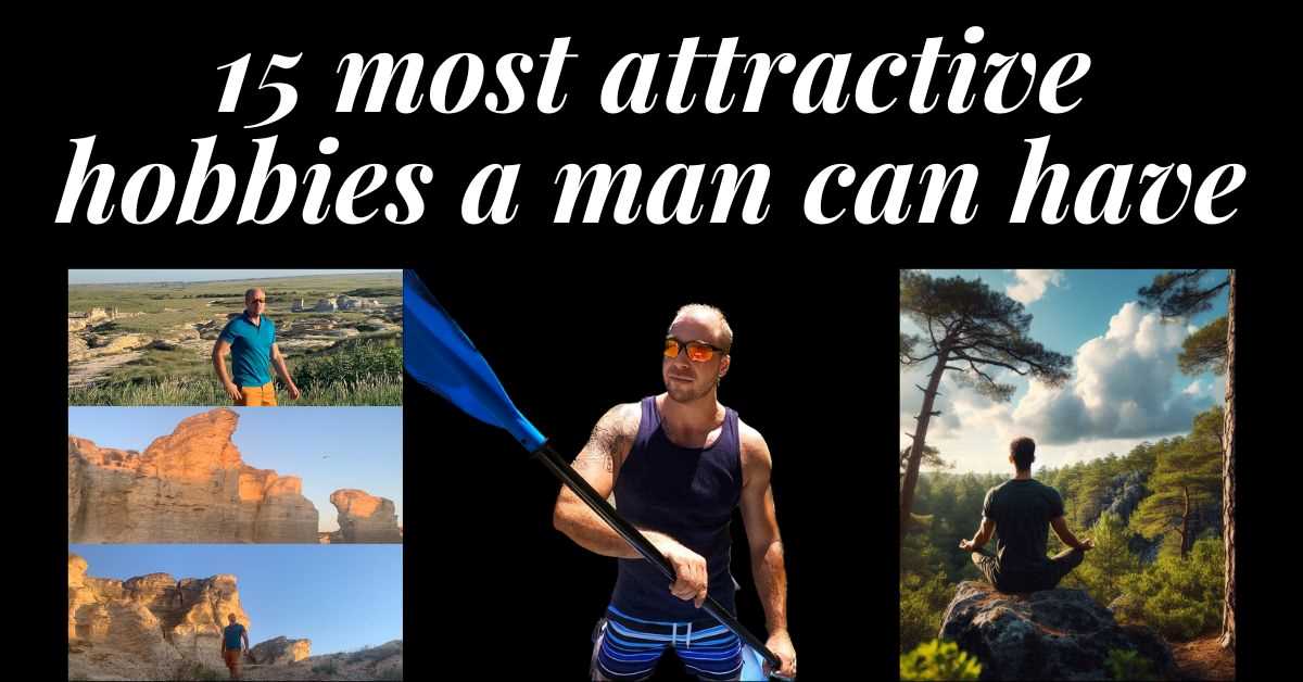 3 images of men doing attractive hobbies, one is hiking in the desert, another is kayaking in a bayou, and the last is a man meditating in the mountains. Text: 15 most attractive hobbies a man can have.