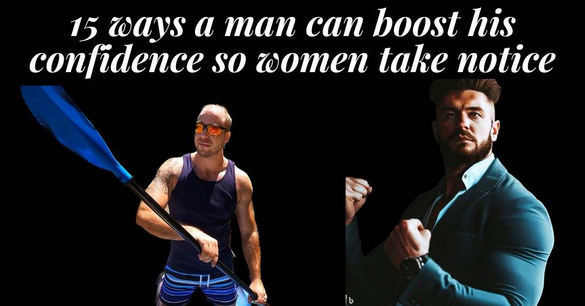 images of 2 confident men, one paddling a kayak and the other in a suit ready to take on the business world. Text: 15 ways a man can boost his confidence so women take notice.