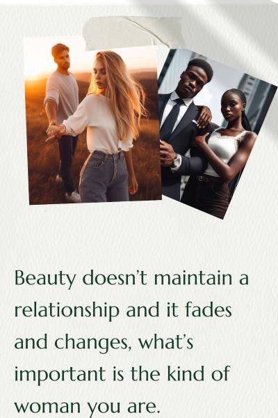 2 images of beautiful women with their man. Text: Beauty doesn't maintain a relationship and it fades and changes. What's important is the kind of woman you are.