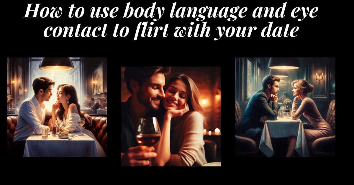 How to Use Body Language and Eye Contact to Flirt with Your Date