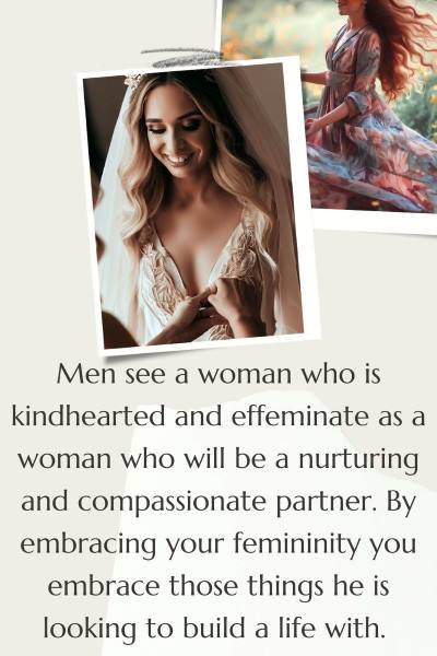 2 images of women, one in a wedding dress and the other in a gown in a field of flowers. Text: Men see a woman who is kindhearted and effeminate as a woman who will be a nurturing and compassionate partner. By embracing those you embrace what he is looking to build a life with.