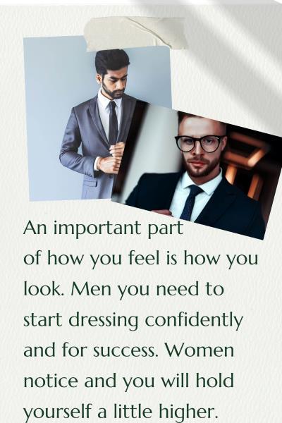 images of 2 men in business suits and looking sharp. Text: Part of how you feel is how you look. Men you need to start dressing confidently and for success. Women notice and you will hold yourself a little higher.