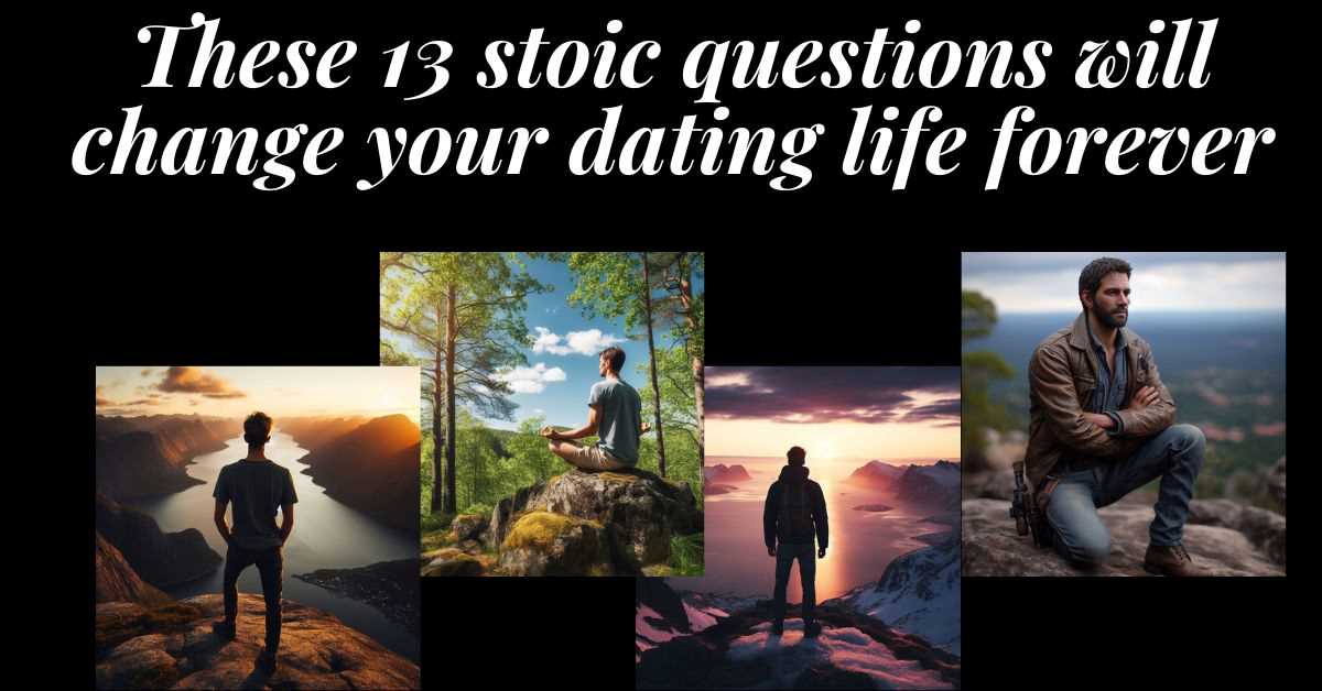 4 images of stoic men, 2 of men in the mountains overlooking a fjord, 1 of a man meditating in the mountains and 1 of a cowboy looking over a valley. Text: These 13 stoic questions will change your dating life forever.