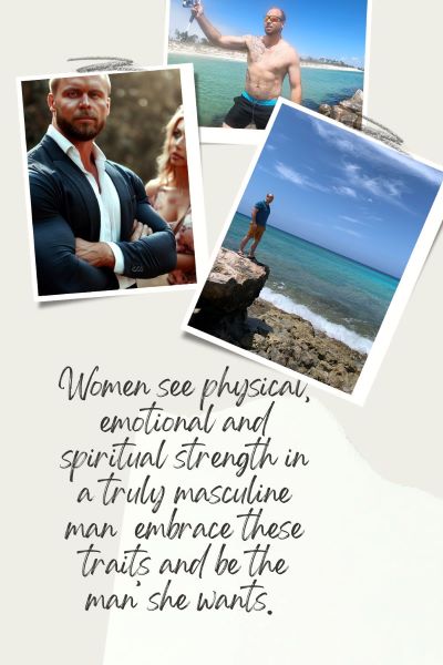 3 images of masculine men, 1 of a businessman talking with a woman, 1 of a fisherman with abs showing, 1 of a man looking at the ocean from a rock. Text: Women see physical, emotional and spiritual strength in a truly masculine man.