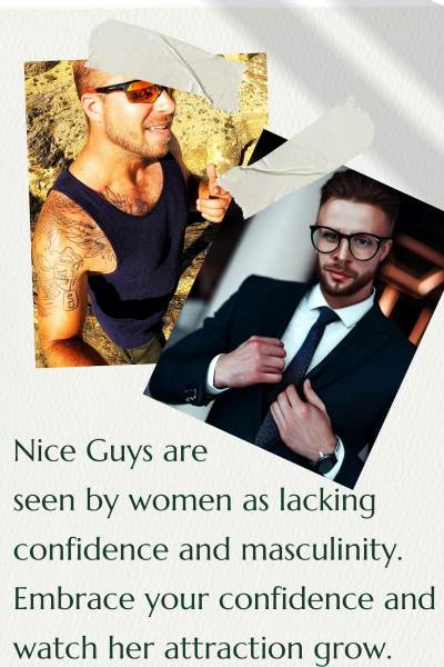 2 images of confident men, 1 is standing on a desert cliffside smiling and the other is a business man in a suit. Text: Nice guys are seen by women as lacking confidence and masculinity. Embrace your confidence and watch her attraction grow.