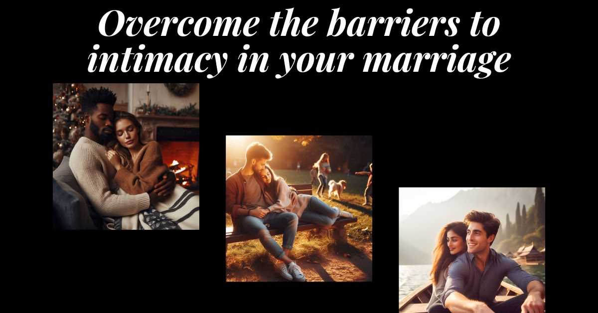 How to Overcome the Barriers to Intimacy in Your Marriage