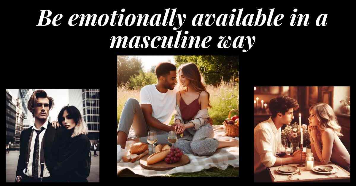 Be emotionally available in a masculine way. 3 images of couples with a doting woman and strong man.