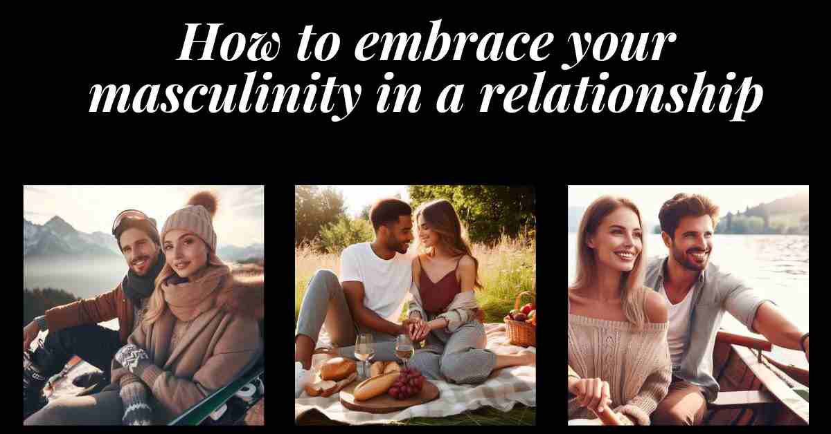 How to Embrace Your Masculinity in a Relationship 