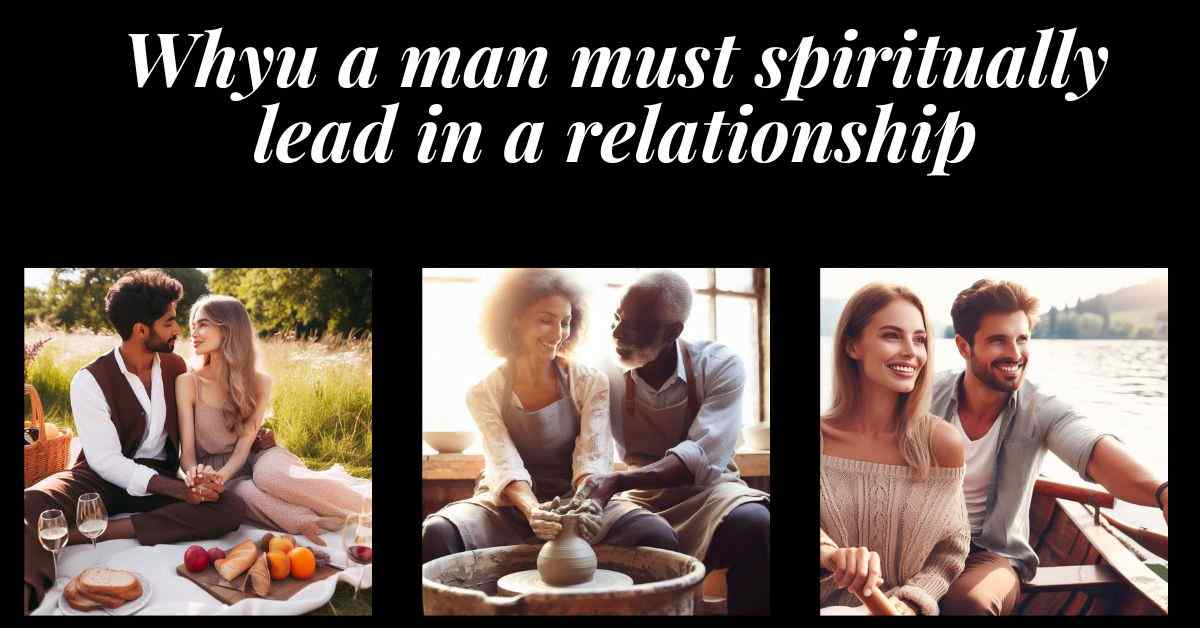 Why a Man Must Be a Spiritual Leader in a Relationship 